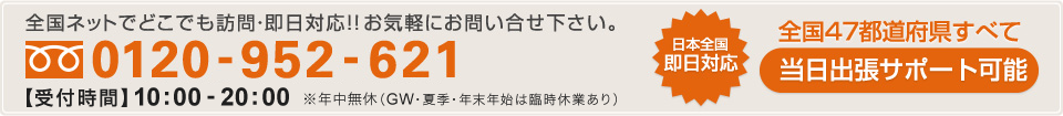 全国ネットでどこでも訪問・即日対応!!お気軽にお問い合せ下さい。【フリーダイヤル】0120-952-621